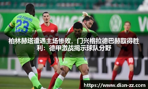 柏林赫塔遭遇主场惨败，门兴格拉德巴赫取得胜利：德甲激战揭示球队分野