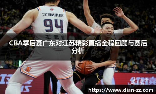CBA季后赛广东对江苏精彩直播全程回顾与赛后分析