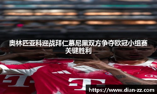 奥林匹亚科迎战拜仁慕尼黑双方争夺欧冠小组赛关键胜利
