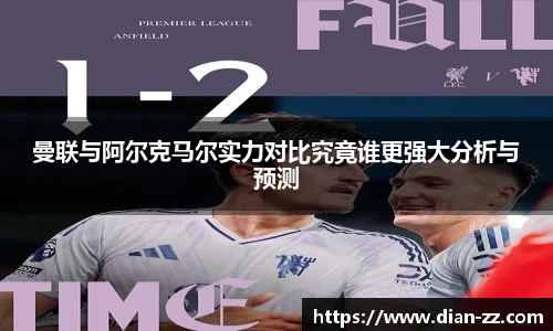 曼联与阿尔克马尔实力对比究竟谁更强大分析与预测