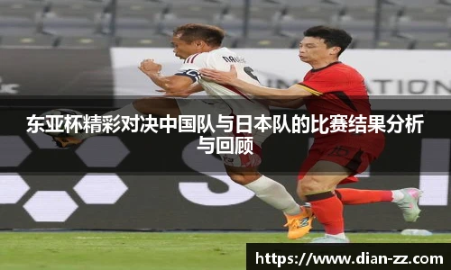 东亚杯精彩对决中国队与日本队的比赛结果分析与回顾