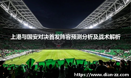 上港与国安对决首发阵容预测分析及战术解析