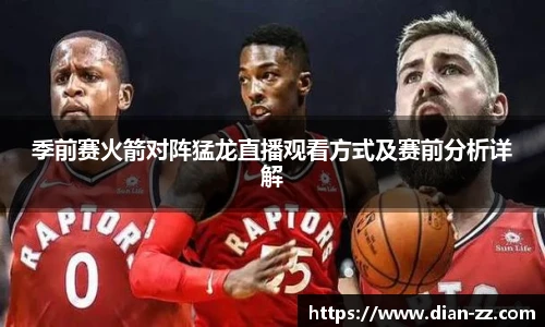 季前赛火箭对阵猛龙直播观看方式及赛前分析详解