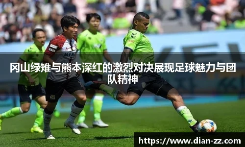 冈山绿雉与熊本深红的激烈对决展现足球魅力与团队精神