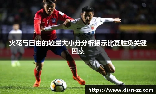 火花与自由的较量大小分分析揭示比赛胜负关键因素
